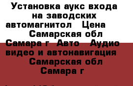 Установка аукс входа на заводских автомагнитол › Цена ­ 900 - Самарская обл., Самара г. Авто » Аудио, видео и автонавигация   . Самарская обл.,Самара г.